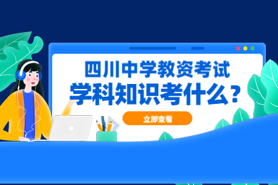 四川教師資格網(wǎng)整理備考：四川中學(xué)教師資格證學(xué)科知識考什么?