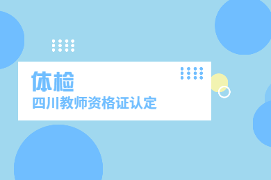 2020年四川教師資格證認定解讀(一)：體檢