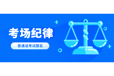 2020年四川普通話考試報(bào)名解讀：考場(chǎng)紀(jì)律