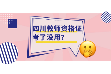 2020年四川教師資格證考了也沒用嗎?