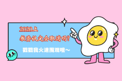 四川教師資格網(wǎng)答疑：2020上半年四川教師資格證認定會取消嗎?